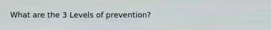 What are the 3 Levels of prevention?