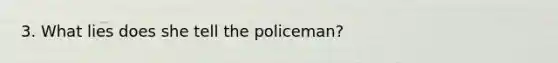 3. What lies does she tell the policeman?