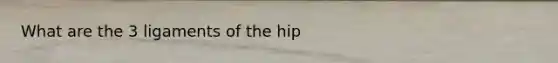 What are the 3 ligaments of the hip