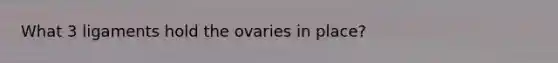 What 3 ligaments hold the ovaries in place?