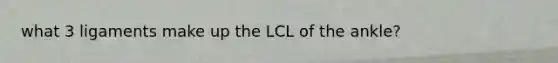 what 3 ligaments make up the LCL of the ankle?