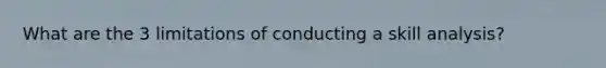 What are the 3 limitations of conducting a skill analysis?