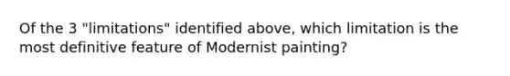 Of the 3 "limitations" identified above, which limitation is the most definitive feature of Modernist painting?