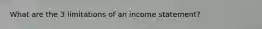 What are the 3 limitations of an income statement?