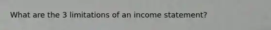 What are the 3 limitations of an income statement?