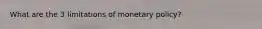 What are the 3 limitations of monetary policy?