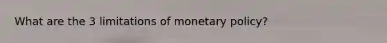 What are the 3 limitations of <a href='https://www.questionai.com/knowledge/kEE0G7Llsx-monetary-policy' class='anchor-knowledge'>monetary policy</a>?