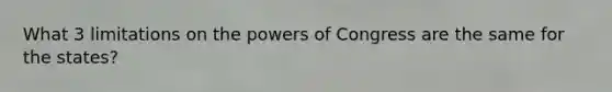 What 3 limitations on the powers of Congress are the same for the states?