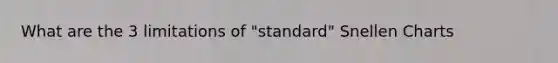 What are the 3 limitations of "standard" Snellen Charts