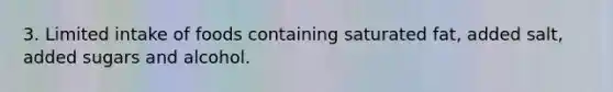3. Limited intake of foods containing saturated fat, added salt, added sugars and alcohol.