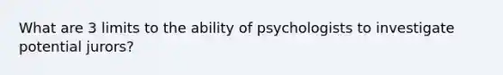 What are 3 limits to the ability of psychologists to investigate potential jurors?