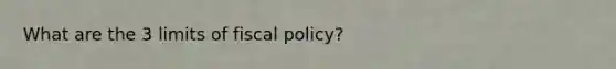 What are the 3 limits of fiscal policy?