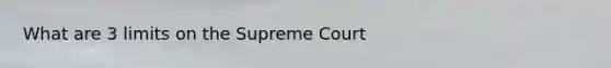 What are 3 limits on the Supreme Court