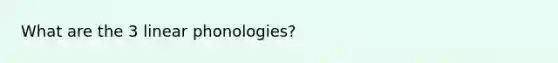 What are the 3 linear phonologies?