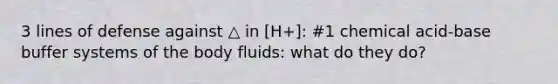 3 lines of defense against △ in [H+]: #1 chemical acid-base buffer systems of the body fluids: what do they do?