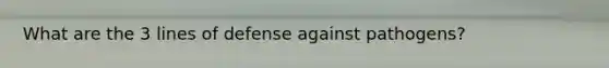 What are the 3 lines of defense against pathogens?