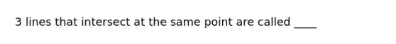 3 lines that intersect at the same point are called ____