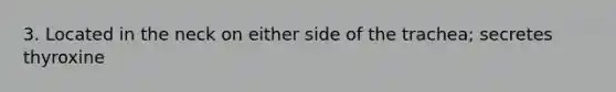 3. Located in the neck on either side of the trachea; secretes thyroxine