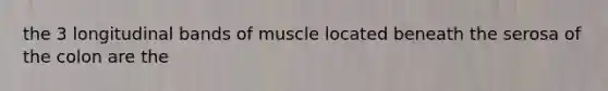 the 3 longitudinal bands of muscle located beneath the serosa of the colon are the