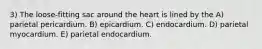 3) The loose-fitting sac around the heart is lined by the A) parietal pericardium. B) epicardium. C) endocardium. D) parietal myocardium. E) parietal endocardium.