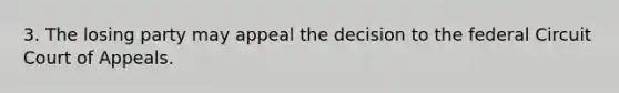 3. The losing party may appeal the decision to the federal Circuit Court of Appeals.