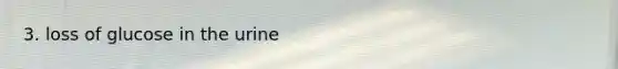 3. loss of glucose in the urine
