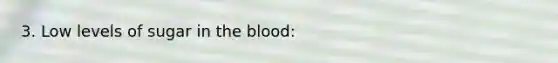 3. Low levels of sugar in the blood: