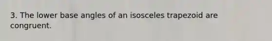 3. The lower base angles of an <a href='https://www.questionai.com/knowledge/kj7AHotM07-isosceles-trapezoid' class='anchor-knowledge'>isosceles trapezoid</a> are congruent.