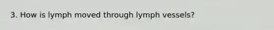 3. How is lymph moved through lymph vessels?