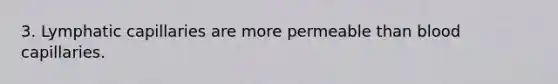 3. Lymphatic capillaries are more permeable than blood capillaries.