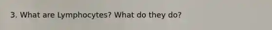 3. What are Lymphocytes? What do they do?