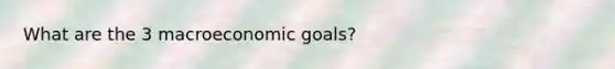 What are the 3 macroeconomic goals?