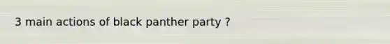 3 main actions of black panther party ?