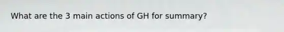 What are the 3 main actions of GH for summary?