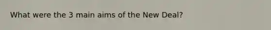 What were the 3 main aims of the New Deal?