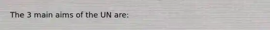 The 3 main aims of the UN are: