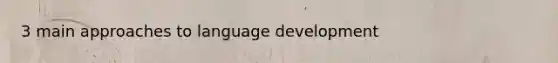 3 main approaches to language development