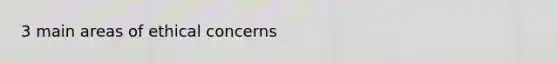3 main areas of ethical concerns