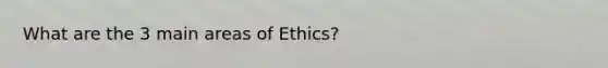 What are the 3 main areas of Ethics?