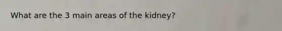 What are the 3 main areas of the kidney?