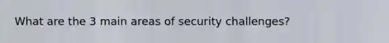 What are the 3 main areas of security challenges?