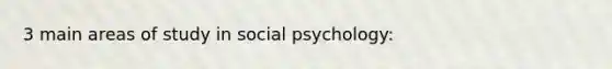 3 main areas of study in social psychology: