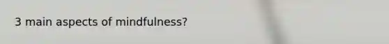 3 main aspects of mindfulness?