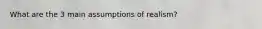 What are the 3 main assumptions of realism?