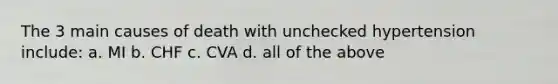 The 3 main causes of death with unchecked hypertension include: a. MI b. CHF c. CVA d. all of the above