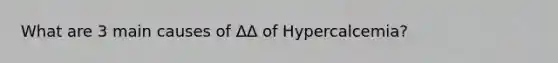 What are 3 main causes of ΔΔ of Hypercalcemia?