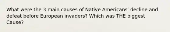 What were the 3 main causes of Native Americans' decline and defeat before European invaders? Which was THE biggest Cause?