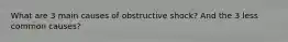 What are 3 main causes of obstructive shock? And the 3 less common causes?