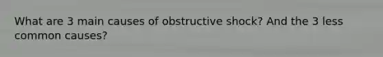 What are 3 main causes of obstructive shock? And the 3 less common causes?