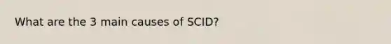 What are the 3 main causes of SCID?